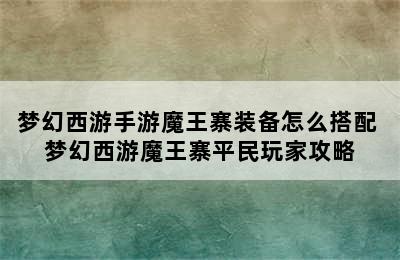 梦幻西游手游魔王寨装备怎么搭配 梦幻西游魔王寨平民玩家攻略